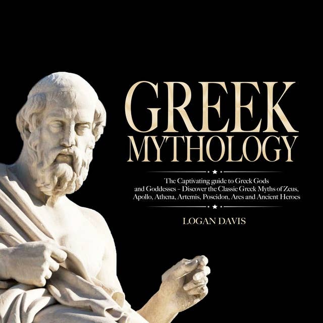 Greek Mythology: The Captivating guide to Greek Gods and Goddesses – Discover the Classic Greek Myths of Zeus, Apollo, Athena, Artemis, Poseidon, Ares and Ancient Heroes