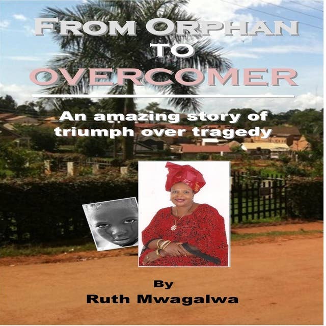 From Orphan to Overcomer: The amazing story of triumph over tragedy