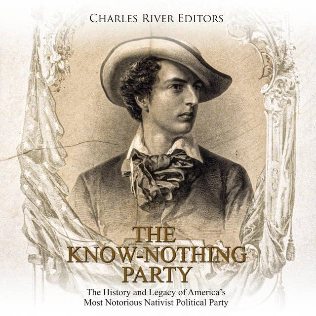 The Know Nothing Party: The History and Legacy of America’s Most Notorious Nativist Political Party