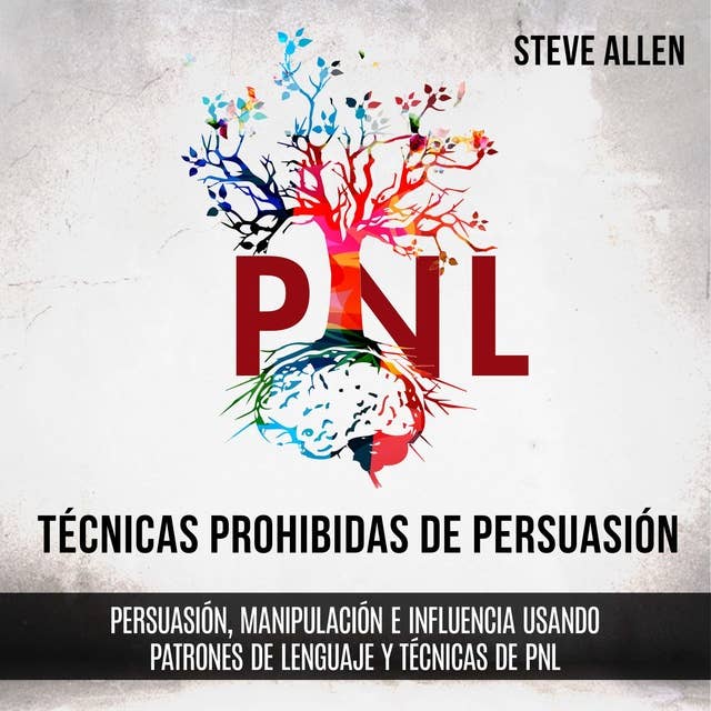 Técnicas prohibidas de Persuasión, manipulación e influencia usando patrones de lenguaje y técnicas de PNL (2a Edición): Cómo persuadir, influenciar y manipular usando patrones de lenguaje y PNL