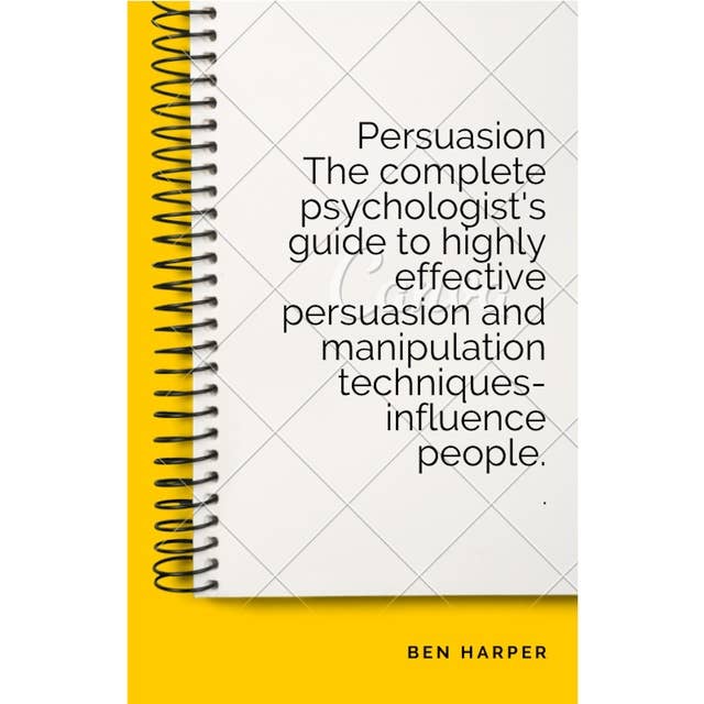 Persuasion: The complete psychologist's guide to highly effective persuasion and manipulation techniques-influence people.