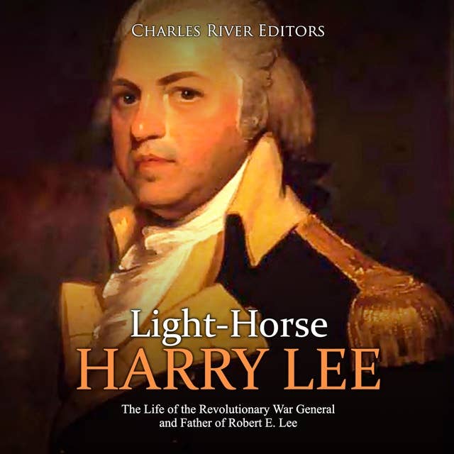 Light-Horse Harry Lee: The Life of the Revolutionary War General and Father of Robert E. Lee