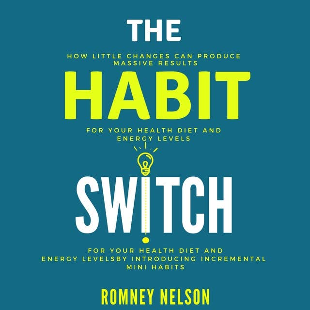 The Habit Switch: How Little Changes Can Produce Massive Results for Your Health, Diet and Energy Levels by Introducing Incremental Mini Habits