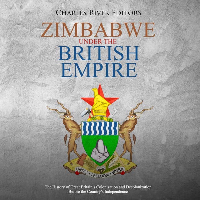 Zimbabwe under the British Empire: The History of Great Britain’s Colonization and Decolonization Before the Country’s Independence