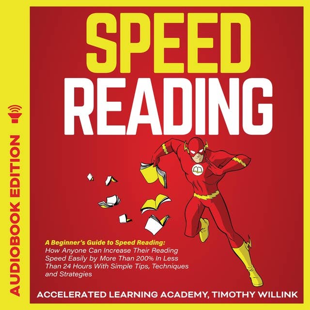Speed Reading: A Beginner’s Guide to Speed Reading: How Anyone Can Increase Their Reading Speed Easily by More Than 200% In Less Than 24 Hours With Simple Tips, Techniques and Strategies