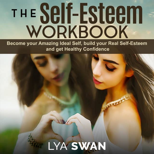 The Self-Esteem Workbook: Become your Amazing Ideal Self, build your Real Self-Esteem and get Healthy Confidence”