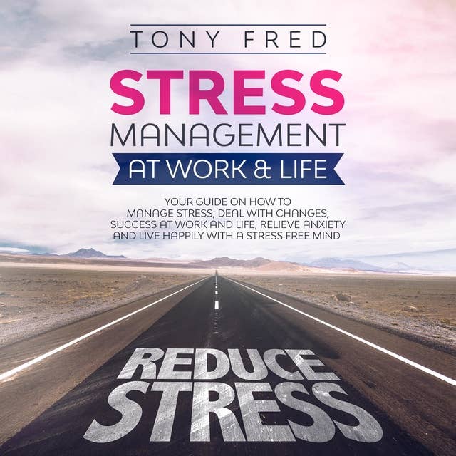 Stress Management at Work & Life: Your Strategy Guide on How to Manage Stress, Deal with Changes, Success at Work and Life, Relieve Anxiety, and Live Happily with a Stress-Free Mind