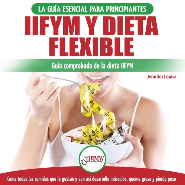 IIFYM Y Dieta Flexible: La Guía Esencial Para Principiantes / Guía Comprobada De La Dieta IIFYM. Coma Todas La Comidas Que Le Gustan Y Aún Así Desarrolle Musculos, Queme Grasa Y Pierda Peso