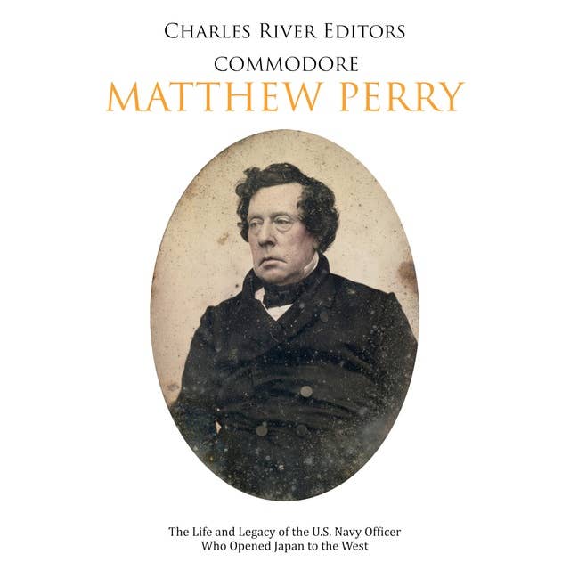 Commodore Matthew Perry: The Life and Legacy of the U.S. Navy Officer Who Opened Japan to the West