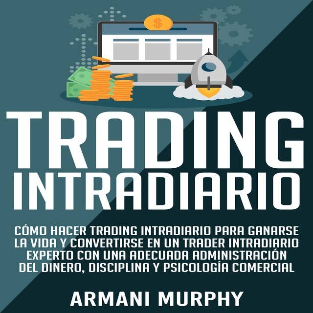 Trading Intradiario: Cómo hacer Trading Intradiario para Ganarse la Vida y Convertirse en un Trader Intradiario Experto con una Adecuada Administración ... y Psicología Comercial