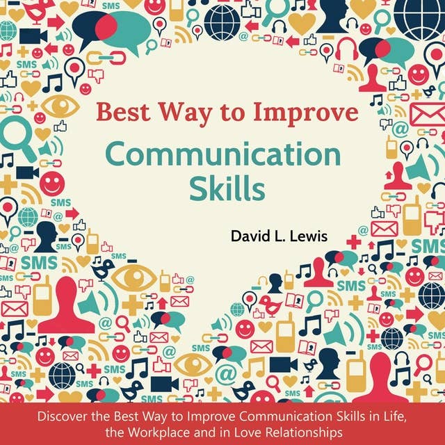 Best Way to Improve Communication Skills: Discover the Best Way to Improve Communication Skills in Life, the Workplace and in Love Relationships