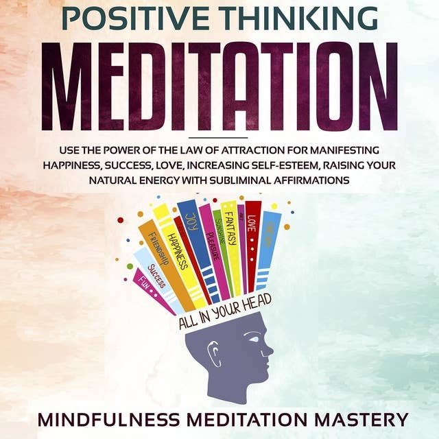 Positive Thinking Meditation: Use the power of the Law of Attraction for Manifesting Happiness, Success, Love, Increasing Self-Esteem, Raising Your Natural Energy with Subliminal Affirmations
