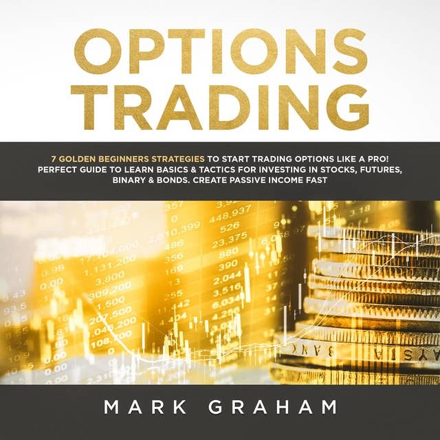 Options Trading: 7 Golden Beginners Strategies to Start Trading Options Like a PRO! Perfect Guide to Learn Basics & Tactics for Investing in Stocks, Futures, ... Binary & Bonds. Create Passive Income Fast