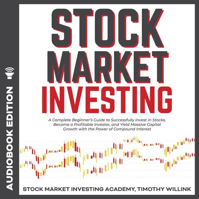 Stock Market Investing: A Complete Beginner’s Guide to Successfully Invest in Stocks, Become a Profitable Investor, and Yield Massive Capital Growth with the Power of Compound Interest