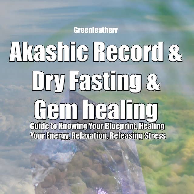 Akashic Record & Dry Fasting & Gem healing : Guide to Knowing Your Blueprint, Healing Your Energy, Relaxation, Releasing Stress