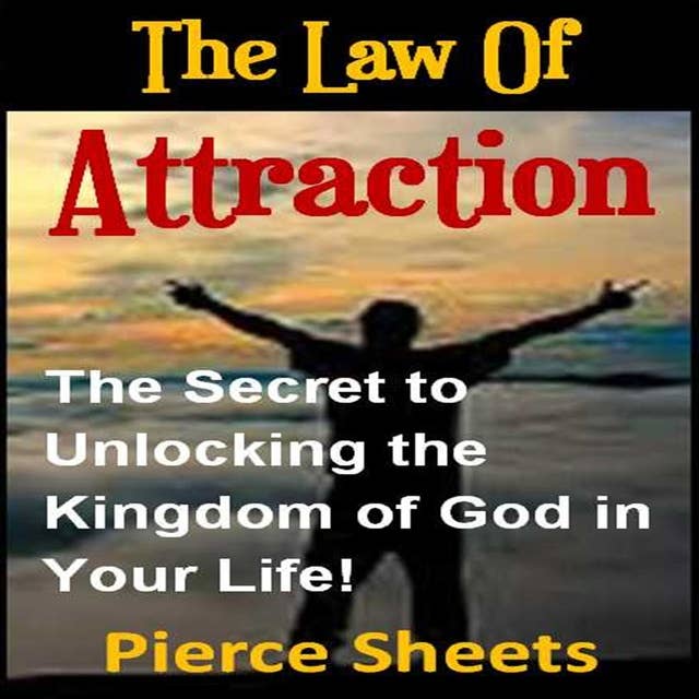 The Law of Attraction: The Secret to Unlocking the Kingdom of God In Your Life