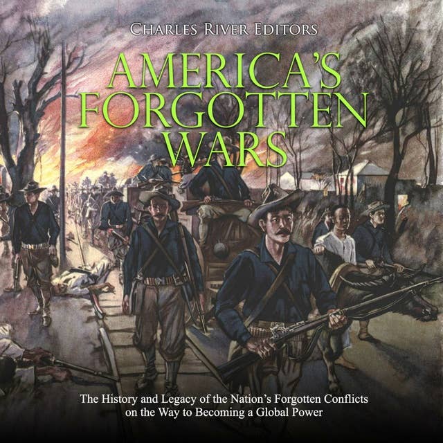 America’s Forgotten Wars: The History and Legacy of the Nation’s Forgotten Conflicts on the Way to Becoming a Global Power
