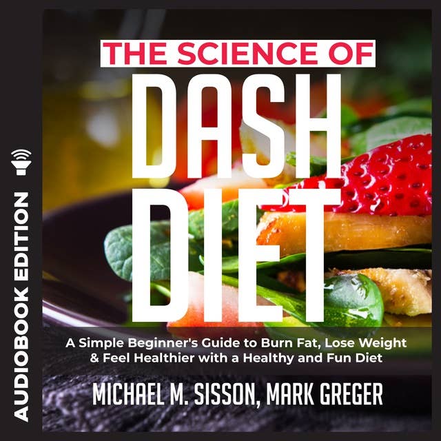 The Science of Dash Diet: A Simple Beginner's Guide to Burn Fat, Lose Weight & Feel Healthier with a Healthy and Fun Diet