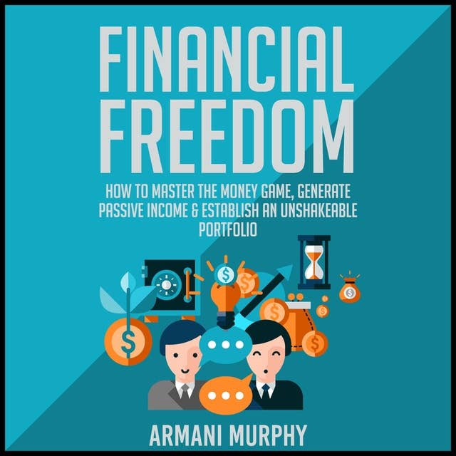 Financial Freedom: How to Master the Money Game, Generate Passive Income & Establish An Unshakeable Portfolio
