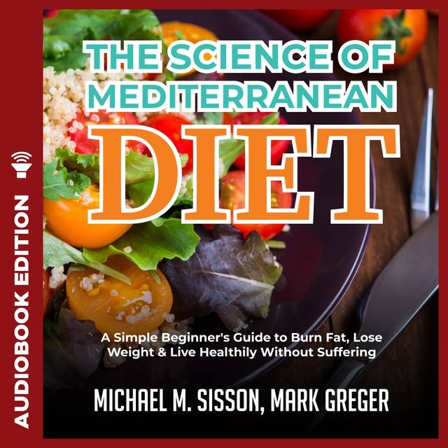 The Science of Mediterranean Diet: A Simple Beginner's Guide to Burn Fat, Lose Weight & Live Healthily Without Suffering