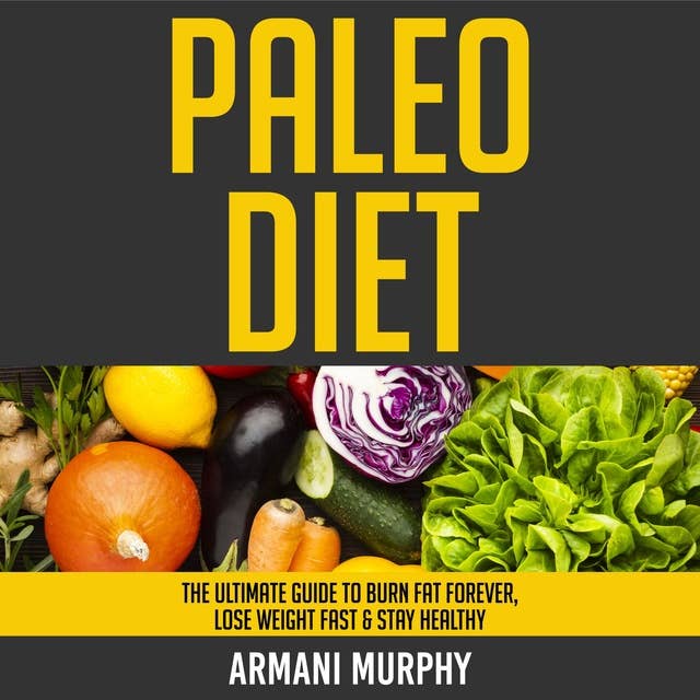 Paleo Diet: The Ultimate Guide to Burn Fat Forever, Lose Weight Fast & Stay Healthy