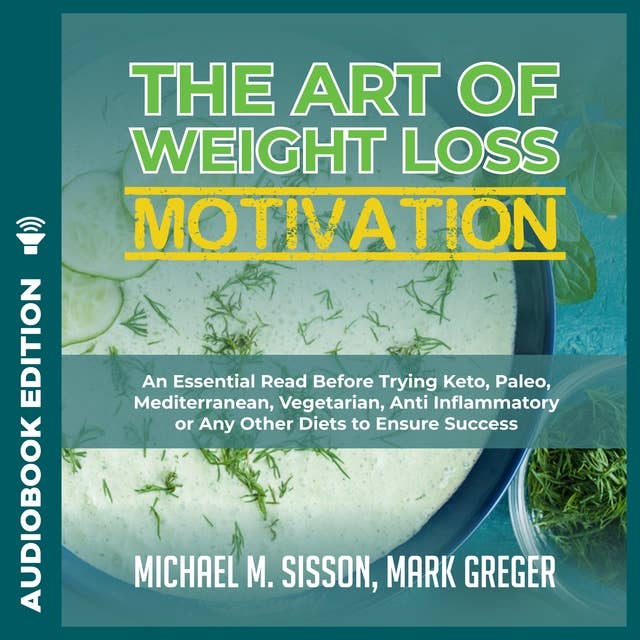 The Art of Weight Loss Motivation: An Essential Read Before Trying Keto, Paleo, Mediterranean, Vegetarian, Anti Inflammatory or Any Other Diets to Ensure Success