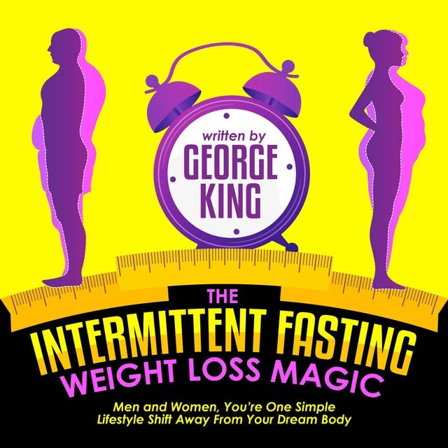 The Intermittent Fasting Weight Loss Magic: Men And Women, You're One Simple Lifestyle Shift Away From Your Dream Body