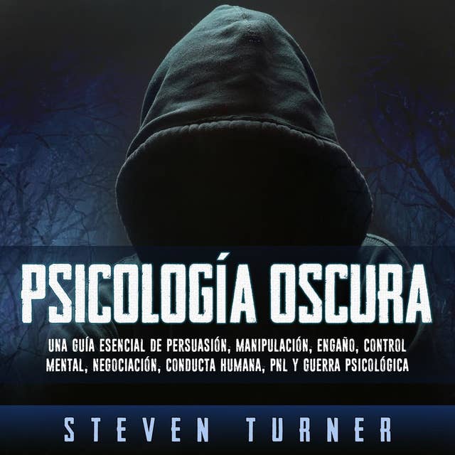 Psicología oscura: Una guía esencial de persuasión, manipulación, engaño, control mental, negociación, conducta humana, PNL y guerra psicológica