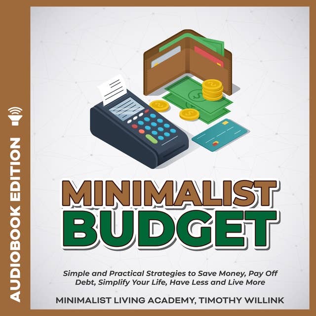 Minimalist Budget: Simple and Practical Strategies to Save Money, Pay Off Debt, Simplify Your Life, Have Less and Live More