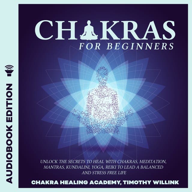 Chakras for Beginners: Unlock the Secrets to Heal with Chakras, Meditation,  Mantras, Kundalini, Yoga, Reiki to Lead a Balanced and Stress Free Life -  Audiolibro - Timothy Willink - ISBN 9781094285993 - Storytel
