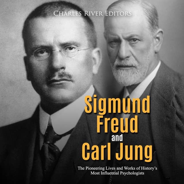 Sigmund Freud and Carl Jung: The Pioneering Lives and Works of History’s Most Influential Psychologists