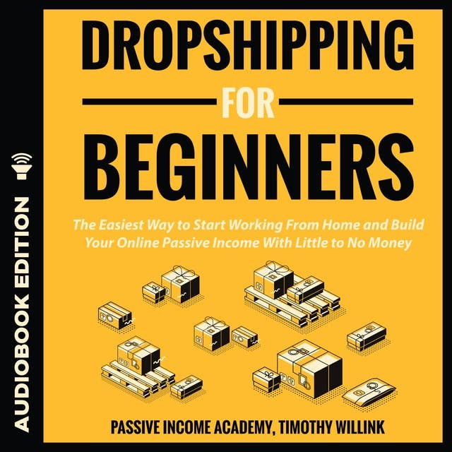 Dropshipping for Beginners: The Easiest Way to Start Working From Home and Build Your Online Passive Income With Little to No Money