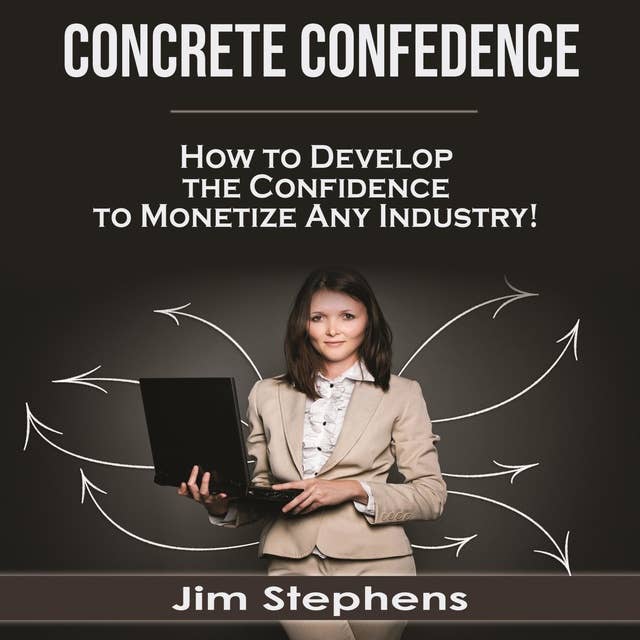 Concrete Confidence: How to Develop the Confidence to Monetize Any Industry!