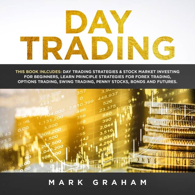 Day Trading: This Book Includes: Day Trading Strategies & Stock Market Investing for Beginners,Learn Principle Strategies for Forex Trading,Options Trading,Swing ... Trading,Penny Stocks,Bonds and Futures