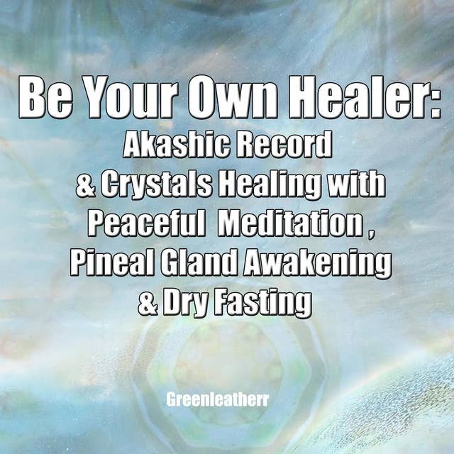 Be Your Own Healer: Akashic Record & Crystals Healing with Peaceful Meditation , Pineal Gland Awakening & Dry Fasting