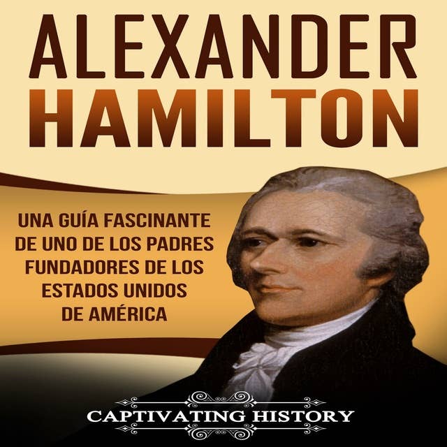 Alexander Hamilton: Una guía fascinante de uno de los padres fundadores de los Estados Unidos de América
