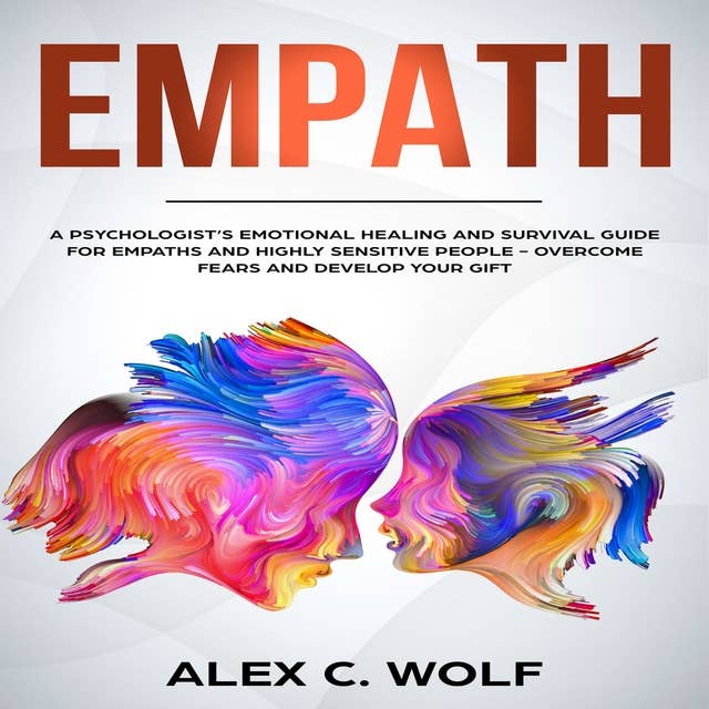 Empath: A Psychologist’s Emotional Healing and Survival Guide for Empaths and Highly Sensitive People - Overcome Fears and Develop Your Gift