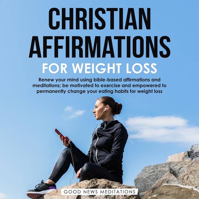 Christian Affirmations for Weight Loss: Renew your mind using bible-based affirmations and meditations; be motivated to exercise and be empowered to change your eating habits for weight loss