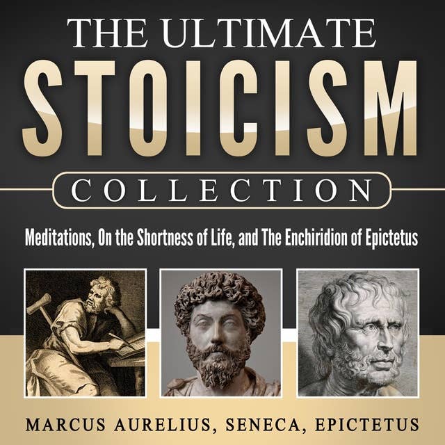 Meditations, On the Shortness of Life, The Enchiridion of Epictetus: The Ultimate Stoicism Collection