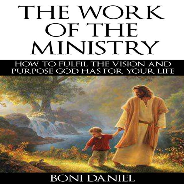 The Work of the Ministry: How to fulfil the Vision and Purpose God has for Your Life (Welcome to His Work Book 1)