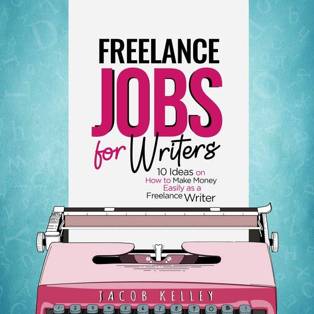 Freelance Jobs for Writers: 10 Ideas on How to Make Money Easily as a Freelance Writer