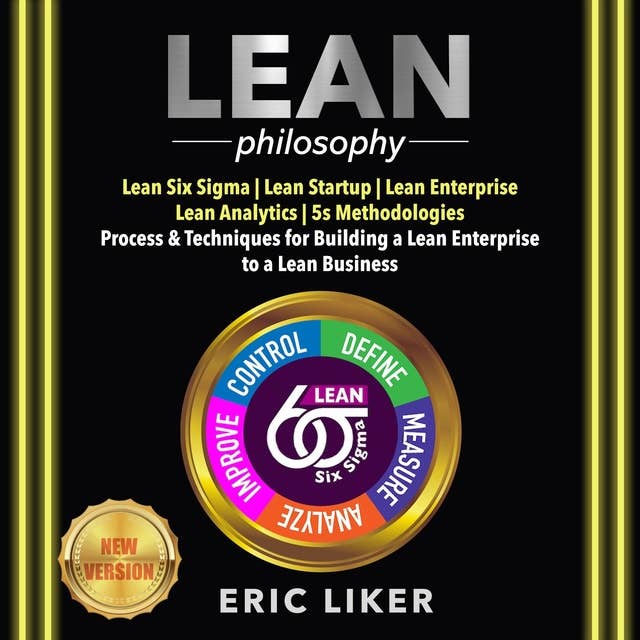 LEAN Philosophy: Lean Six Sigma | Lean Startup | Lean Enterprise | Lean Analytics | 5s Methodologies. Process & Techniques for Building a Lean Enterprise to a Lean Business