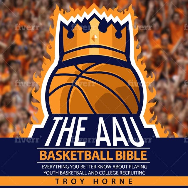 The AAU Basketball Bible: Everything You'd Better Know About Youth Basketball And College Recruiting