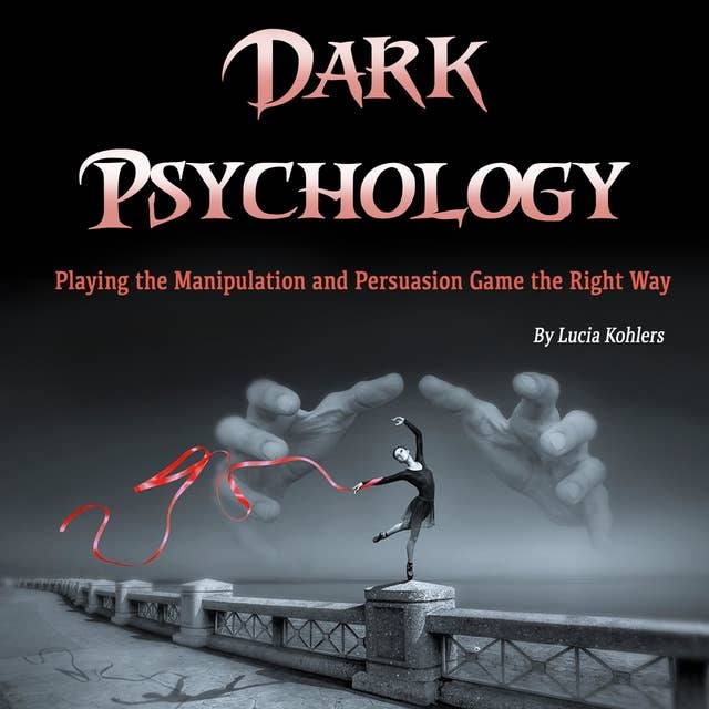 Dark Psychology: Playing the Manipulation and Persuasion Game the Right Way