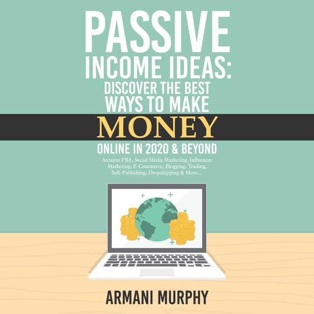 Passive Income Ideas: Discover the Best Ways to Make Money Online in 2020 & Beyond - Amazon FBA, Social Media Marketing, Influencer Marketing, E-Commerce, ... Self-Publishing, Dropshipping & More...