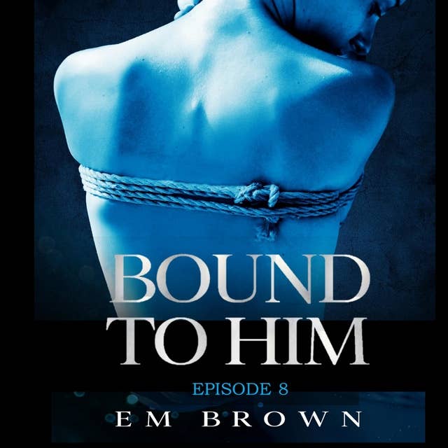Bound to Him - Episode 8: An International Billionaire Romance