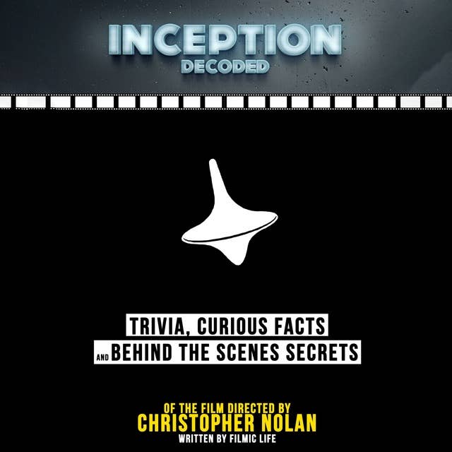 Inception Decoded: Trivia, Curious Facts and Behind The Scenes Secrets of the Film Directed by Christopher Nolan