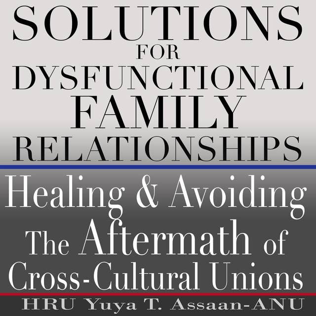 Solutions for Dysfunctional Family Relationships: Healing and Avoiding the Aftermath of Cross-Cultural Unions