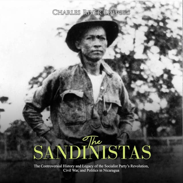 The Sandinistas: The Controversial History and Legacy of the Socialist Party’s Revolution, Civil War, and Politics in Nicaragua