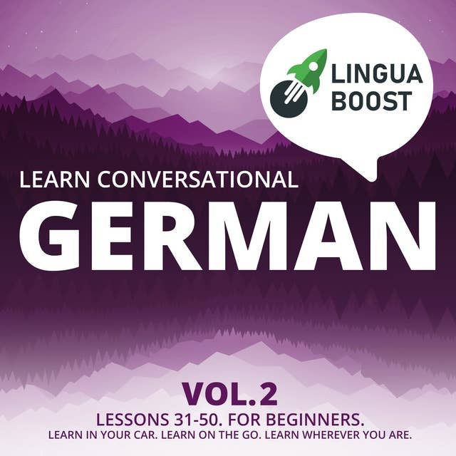 Learn Conversational German Vol. 2: Lessons 31-50. For beginners. Learn in your car. Learn on the go. Learn wherever you are.